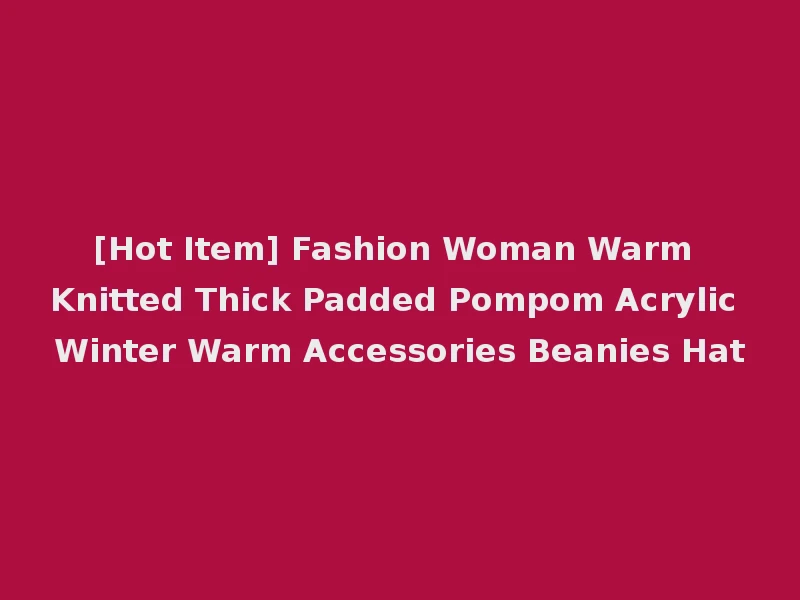 [Hot Item] Fashion Woman Warm Knitted Thick Padded Pompom Acrylic Winter Warm Accessories Beanies Hat
