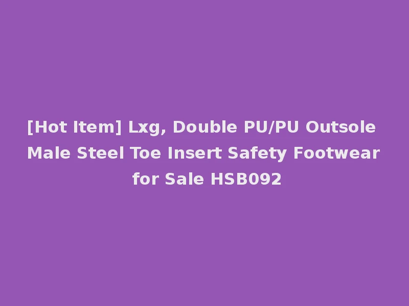 [Hot Item] Lxg, Double PU/PU Outsole Male Steel Toe Insert Safety Footwear for Sale HSB092
