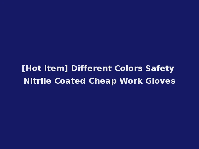 [Hot Item] Different Colors Safety Nitrile Coated Cheap Work Gloves