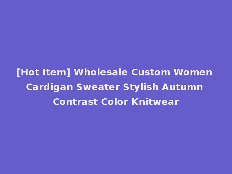 [Hot Item] Wholesale Custom Women Cardigan Sweater Stylish Autumn Contrast Color Knitwear