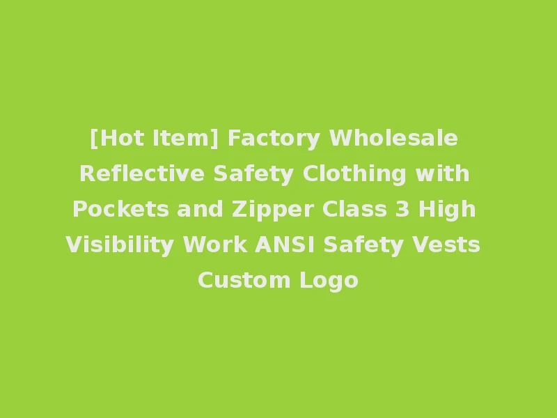 [Hot Item] Factory Wholesale Reflective Safety Clothing with Pockets and Zipper Class 3 High Visibility Work ANSI Safety Vests Custom Logo