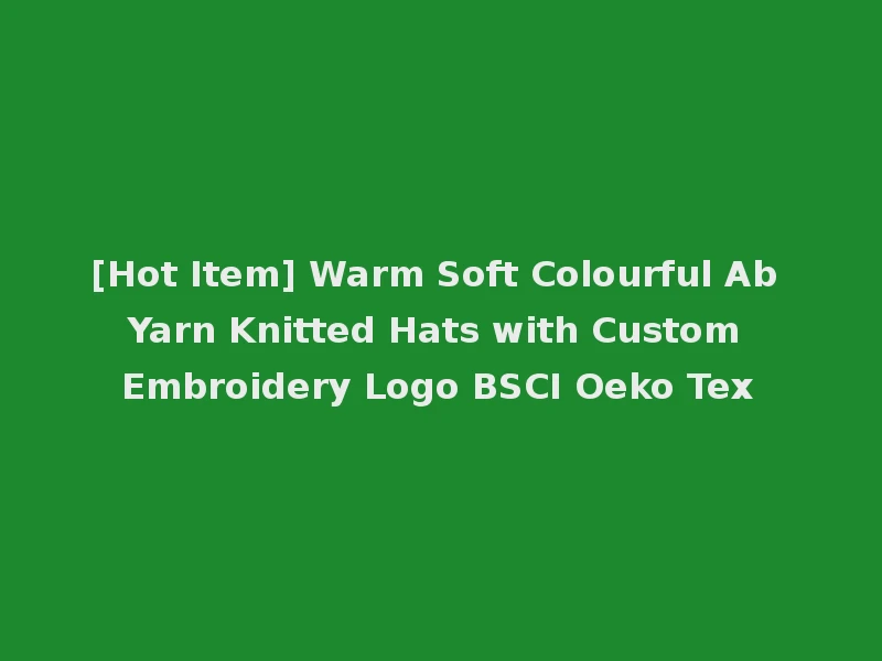 [Hot Item] Warm Soft Colourful Ab Yarn Knitted Hats with Custom Embroidery Logo BSCI Oeko Tex