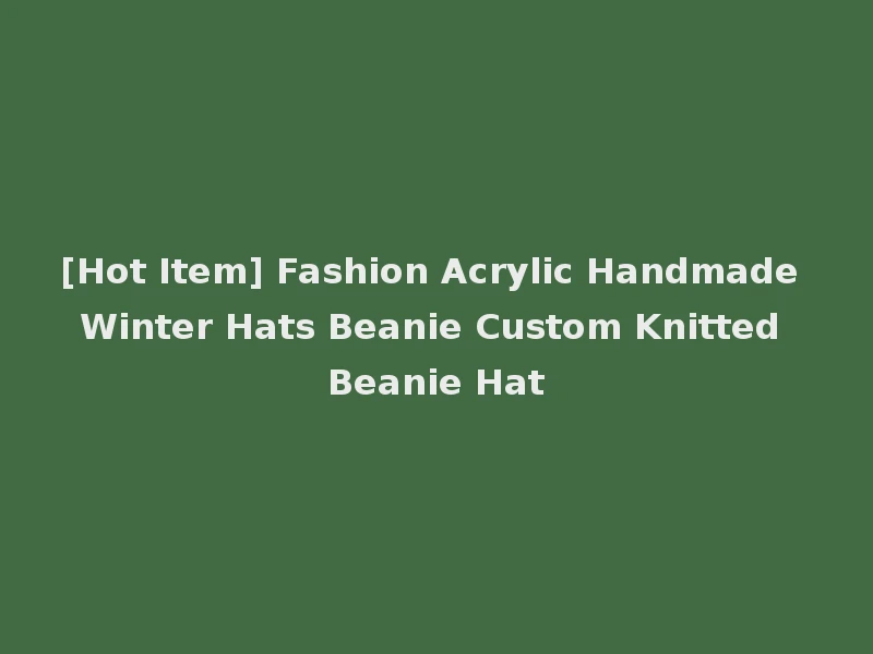 [Hot Item] Fashion Acrylic Handmade Winter Hats Beanie Custom Knitted Beanie Hat
