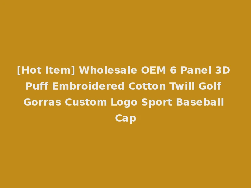 [Hot Item] Wholesale OEM 6 Panel 3D Puff Embroidered Cotton Twill Golf Gorras Custom Logo Sport Baseball Cap