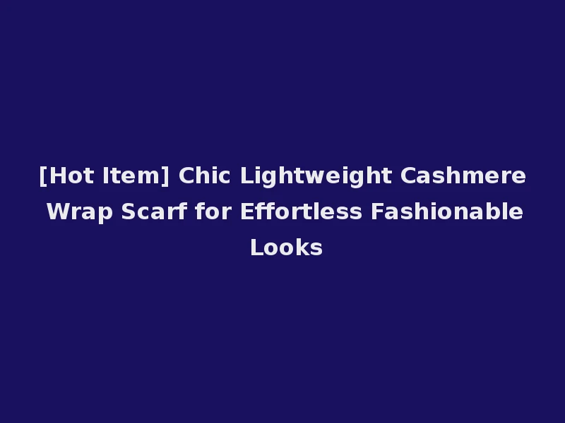 [Hot Item] Chic Lightweight Cashmere Wrap Scarf for Effortless Fashionable Looks