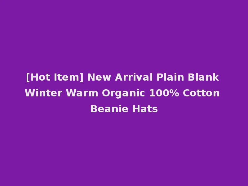 [Hot Item] New Arrival Plain Blank Winter Warm Organic 100% Cotton Beanie Hats