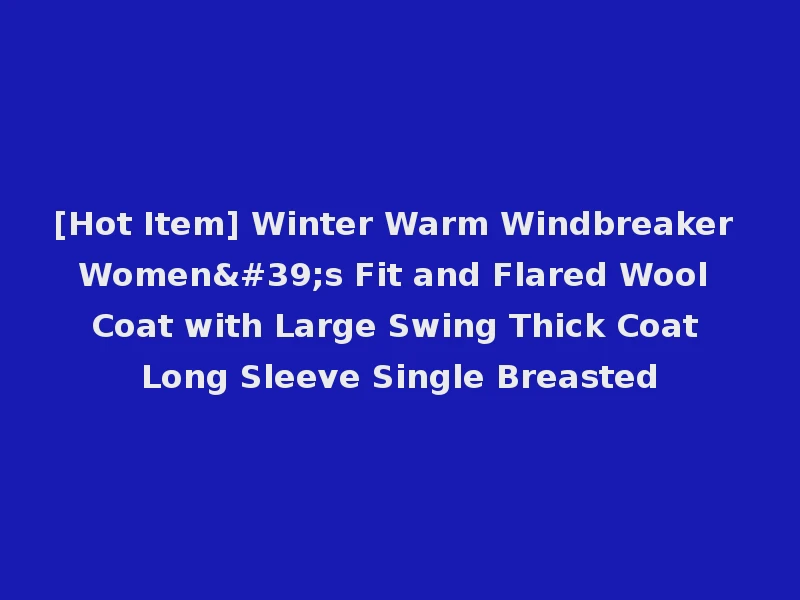 [Hot Item] Winter Warm Windbreaker Women's Fit and Flared Wool Coat with Large Swing Thick Coat Long Sleeve Single Breasted