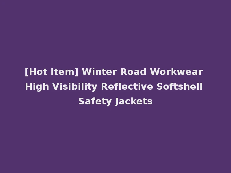 [Hot Item] Winter Road Workwear High Visibility Reflective Softshell Safety Jackets