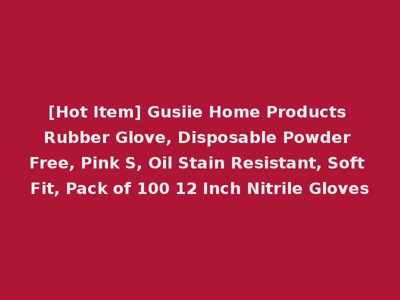 [Hot Item] Gusiie Home Products Rubber Glove, Disposable Powder Free, Pink S, Oil Stain Resistant, Soft Fit, Pack of 100 12 Inch Nitrile Gloves