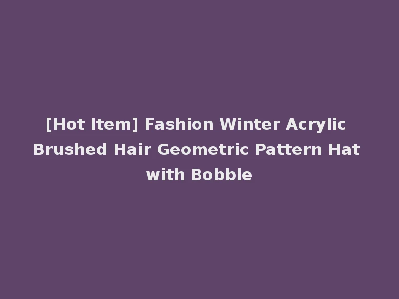 [Hot Item] Fashion Winter Acrylic Brushed Hair Geometric Pattern Hat with Bobble