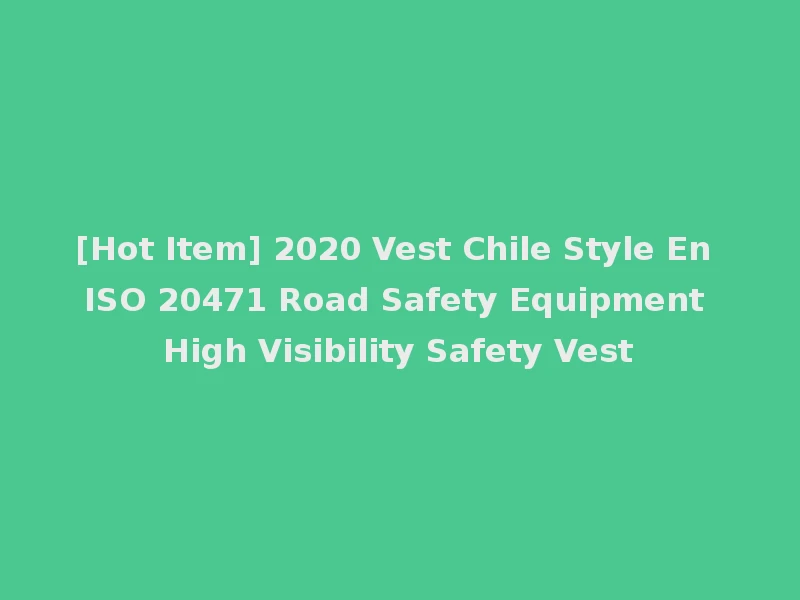 [Hot Item] 2020 Vest Chile Style En ISO 20471 Road Safety Equipment High Visibility Safety Vest