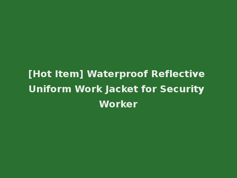 [Hot Item] Waterproof Reflective Uniform Work Jacket for Security Worker