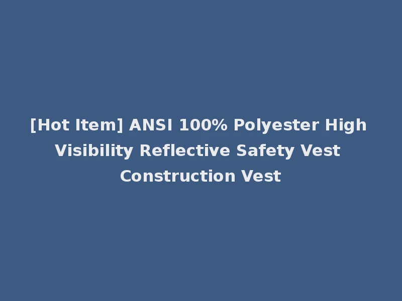 [Hot Item] ANSI 100% Polyester High Visibility Reflective Safety Vest Construction Vest