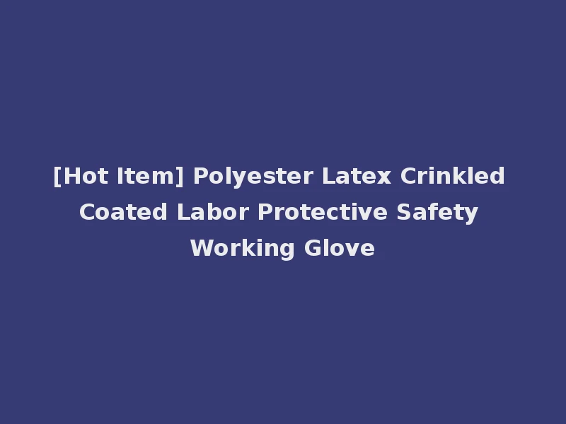 [Hot Item] Polyester Latex Crinkled Coated Labor Protective Safety Working Glove