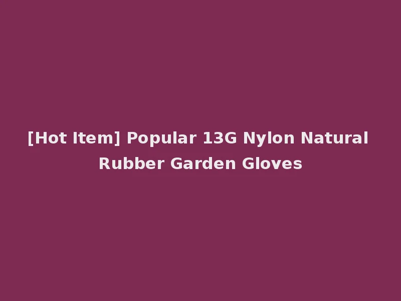 [Hot Item] Popular 13G Nylon Natural Rubber Garden Gloves