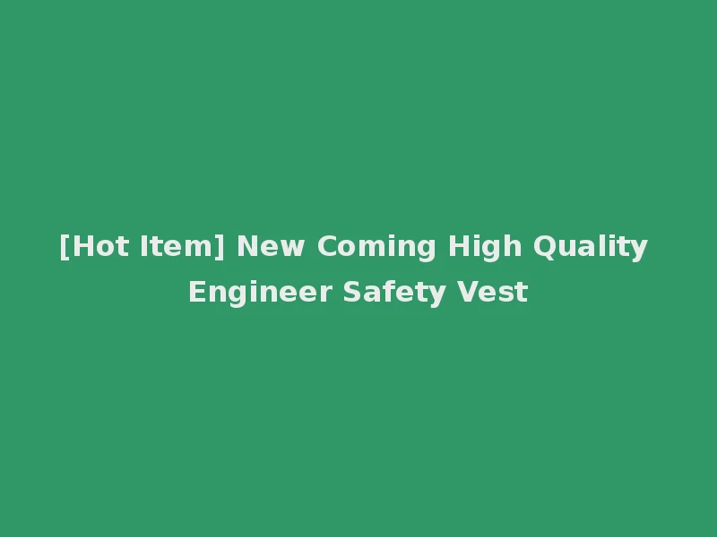 [Hot Item] New Coming High Quality Engineer Safety Vest