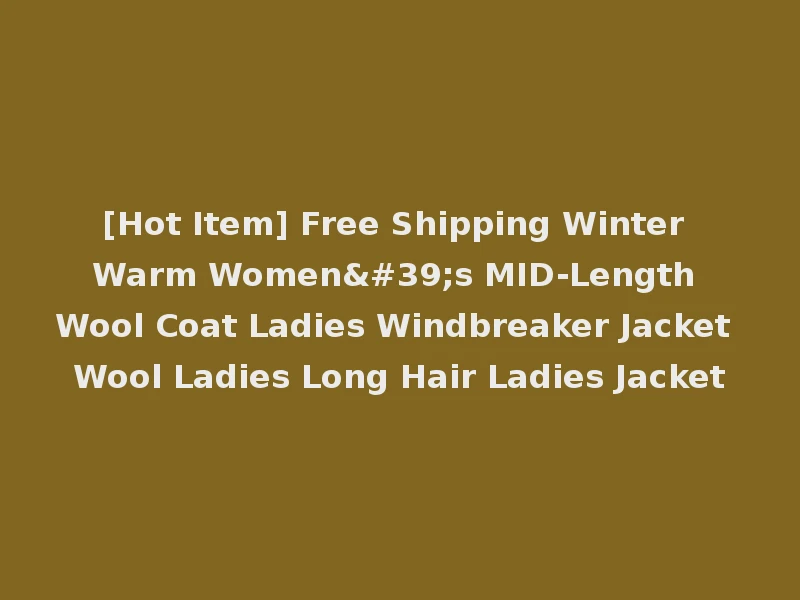 [Hot Item] Free Shipping Winter Warm Women's MID-Length Wool Coat Ladies Windbreaker Jacket Wool Ladies Long Hair Ladies Jacket