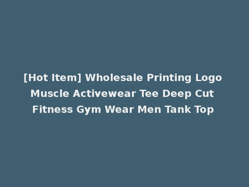 [Hot Item] Wholesale Printing Logo Muscle Activewear Tee Deep Cut Fitness Gym Wear Men Tank Top