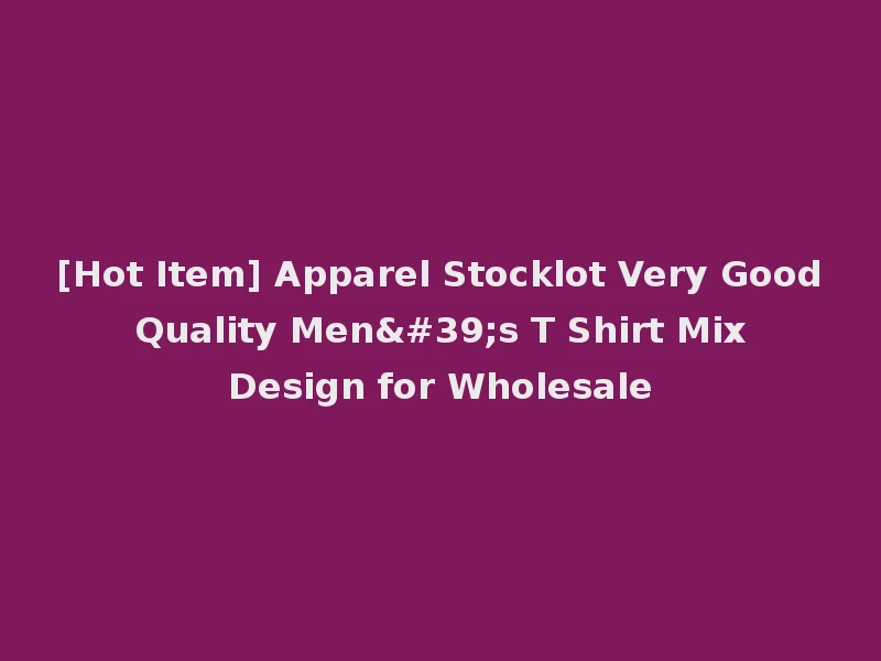 [Hot Item] Apparel Stocklot Very Good Quality Men's T Shirt Mix Design for Wholesale