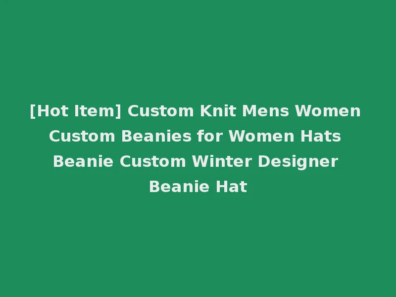 [Hot Item] Custom Knit Mens Women Custom Beanies for Women Hats Beanie Custom Winter Designer Beanie Hat