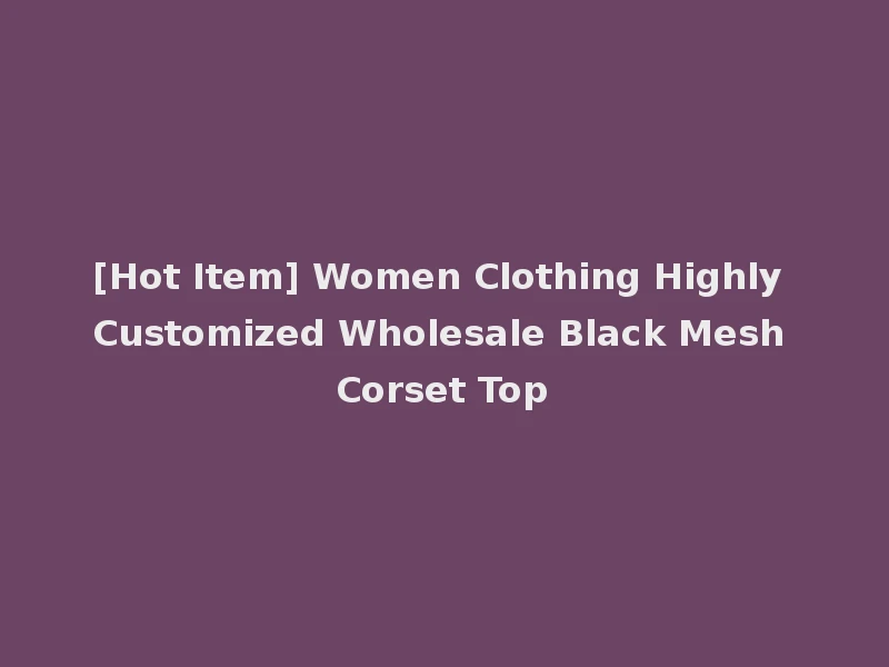 [Hot Item] Women Clothing Highly Customized Wholesale Black Mesh Corset Top