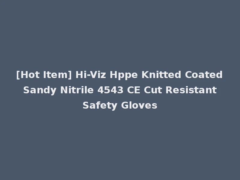 [Hot Item] Hi-Viz Hppe Knitted Coated Sandy Nitrile 4543 CE Cut Resistant Safety Gloves