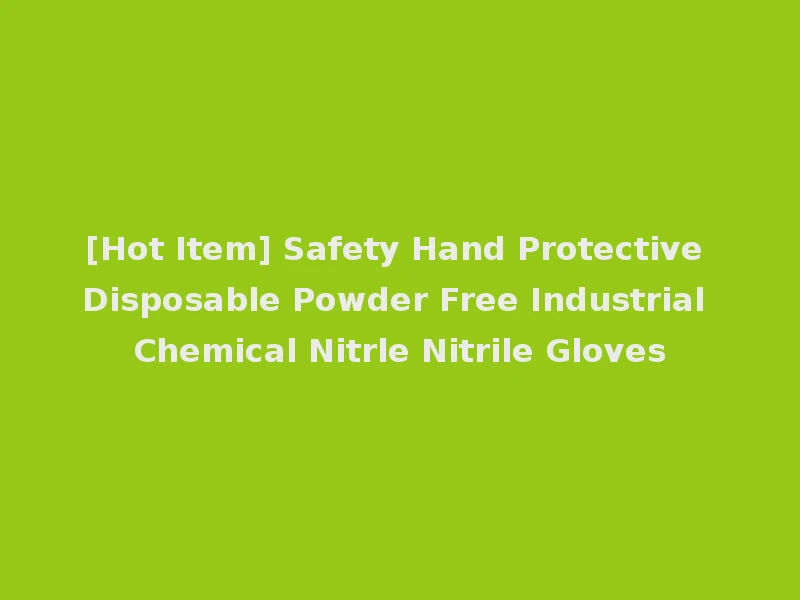 [Hot Item] Safety Hand Protective Disposable Powder Free Industrial Chemical Nitrle Nitrile Gloves