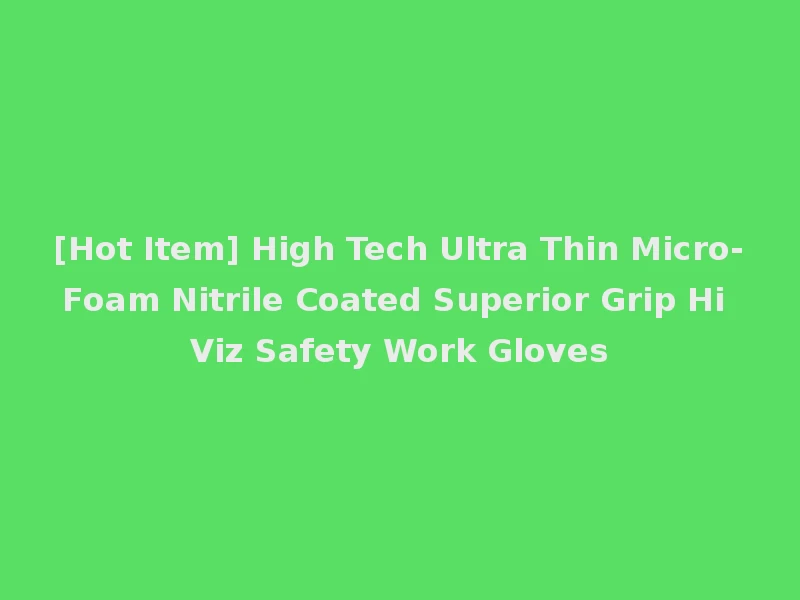 [Hot Item] High Tech Ultra Thin Micro-Foam Nitrile Coated Superior Grip Hi Viz Safety Work Gloves