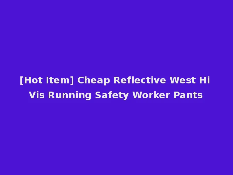[Hot Item] Cheap Reflective West Hi Vis Running Safety Worker Pants