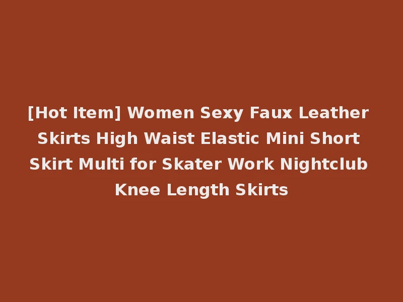 [Hot Item] Women Sexy Faux Leather Skirts High Waist Elastic Mini Short Skirt Multi for Skater Work Nightclub Knee Length Skirts