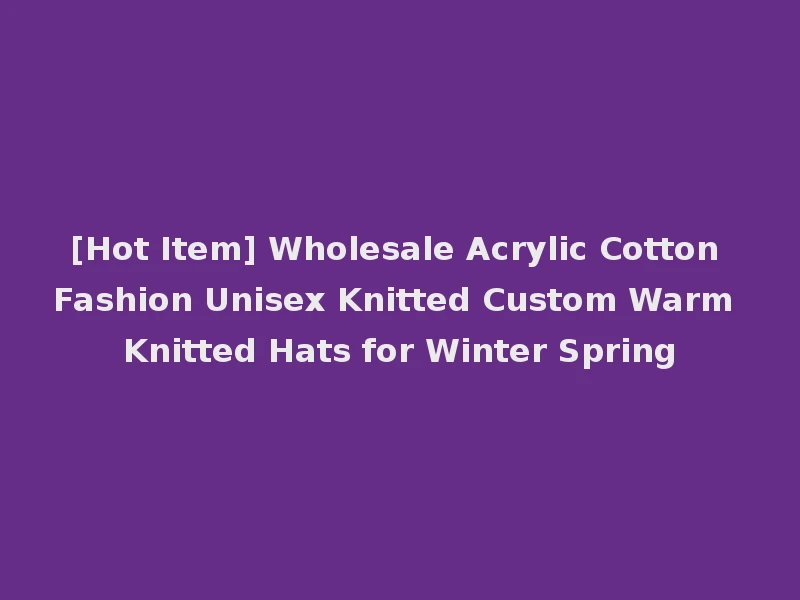 [Hot Item] Wholesale Acrylic Cotton Fashion Unisex Knitted Custom Warm Knitted Hats for Winter Spring