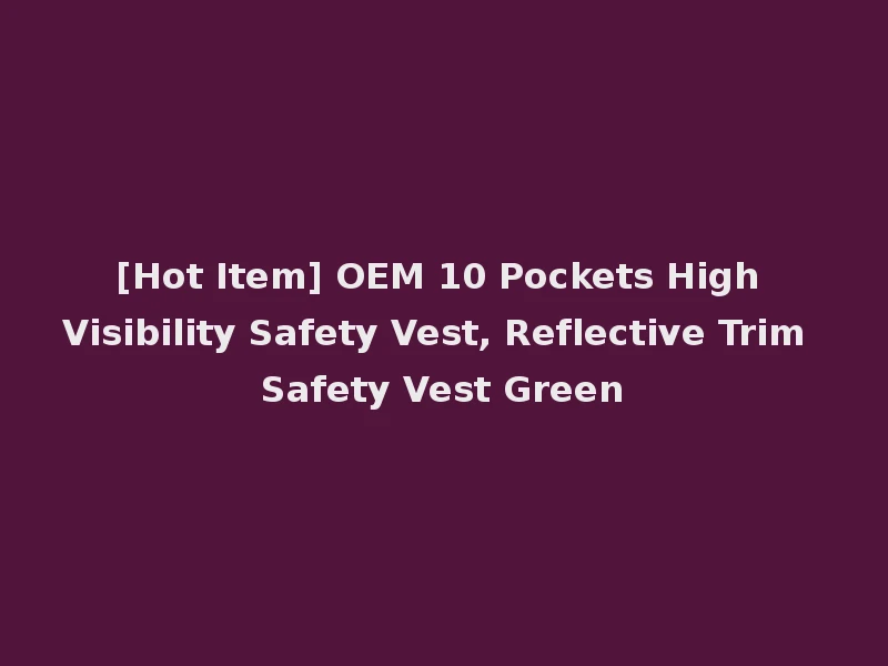 [Hot Item] OEM 10 Pockets High Visibility Safety Vest, Reflective Trim Safety Vest Green