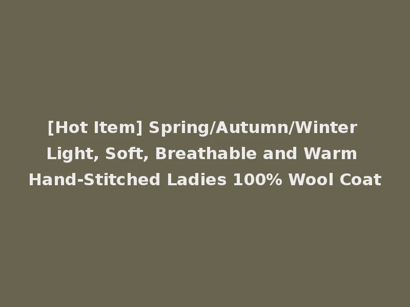[Hot Item] Spring/Autumn/Winter Light, Soft, Breathable and Warm Hand-Stitched Ladies 100% Wool Coat