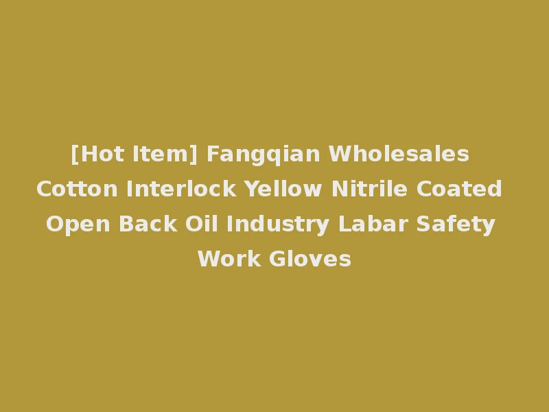 [Hot Item] Fangqian Wholesales Cotton Interlock Yellow Nitrile Coated Open Back Oil Industry Labar Safety Work Gloves
