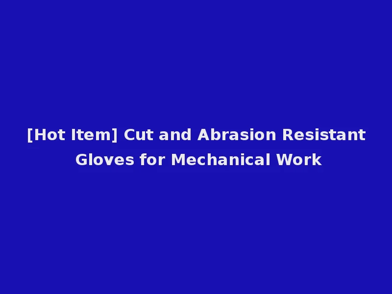 [Hot Item] Cut and Abrasion Resistant Gloves for Mechanical Work