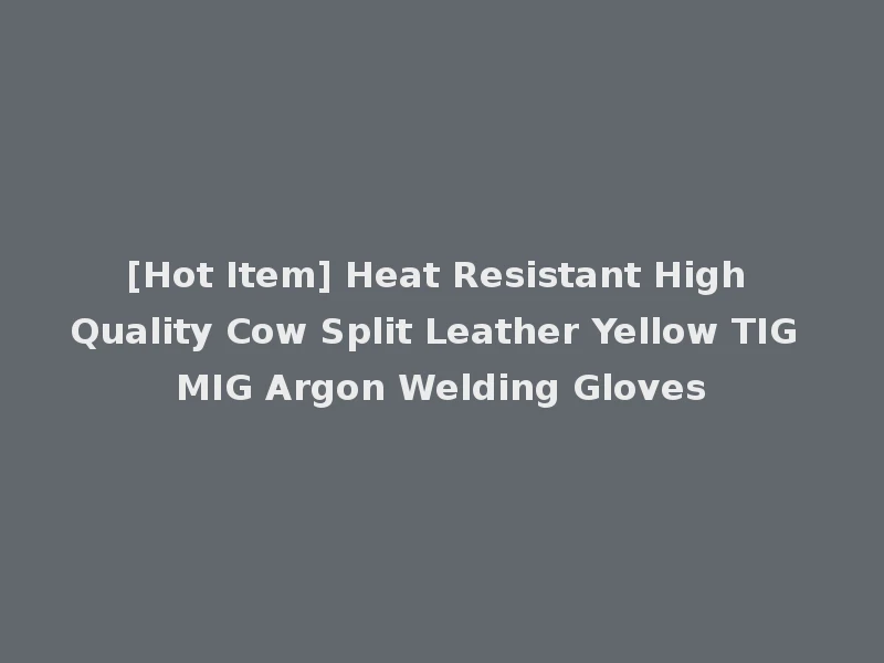 [Hot Item] Heat Resistant High Quality Cow Split Leather Yellow TIG MIG Argon Welding Gloves