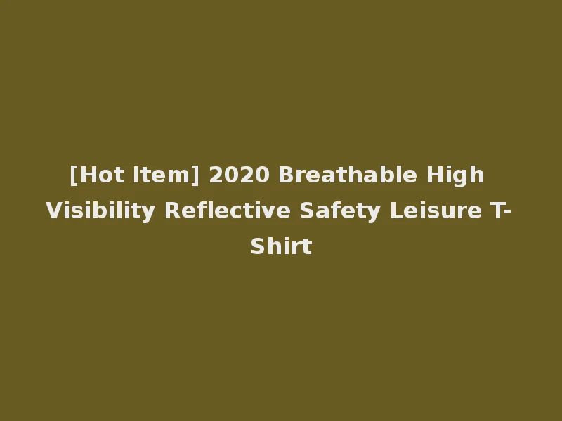 [Hot Item] 2020 Breathable High Visibility Reflective Safety Leisure T-Shirt