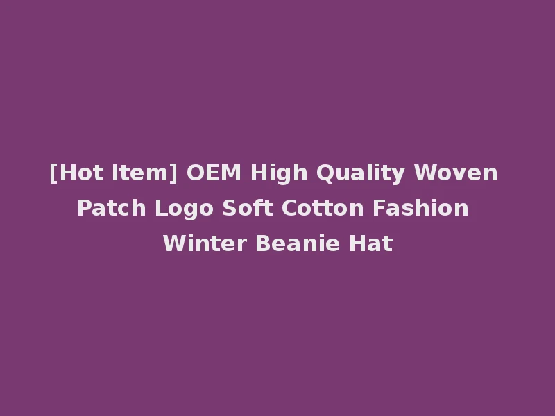 [Hot Item] OEM High Quality Woven Patch Logo Soft Cotton Fashion Winter Beanie Hat