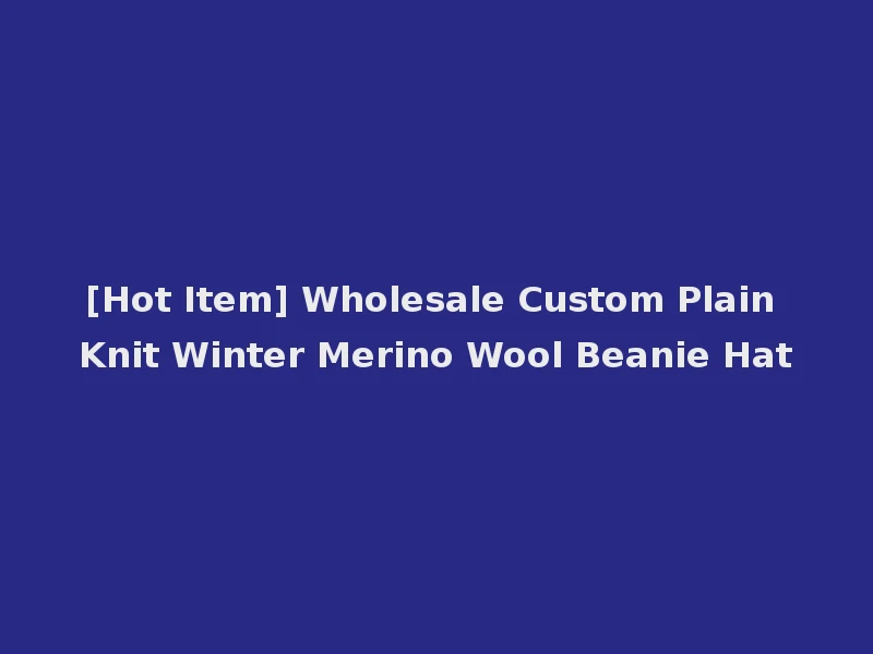 [Hot Item] Wholesale Custom Plain Knit Winter Merino Wool Beanie Hat