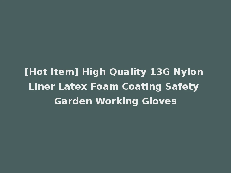[Hot Item] High Quality 13G Nylon Liner Latex Foam Coating Safety Garden Working Gloves