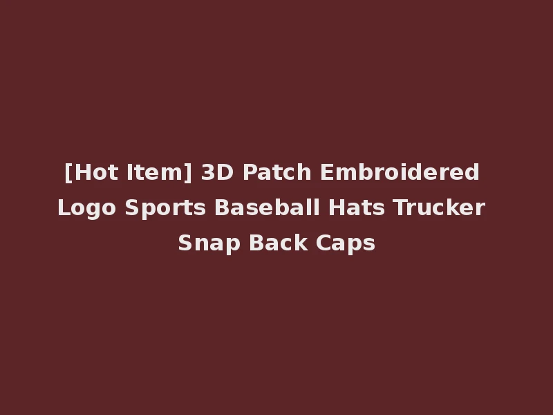 [Hot Item] 3D Patch Embroidered Logo Sports Baseball Hats Trucker Snap Back Caps