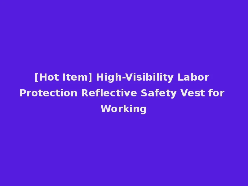 [Hot Item] High-Visibility Labor Protection Reflective Safety Vest for Working