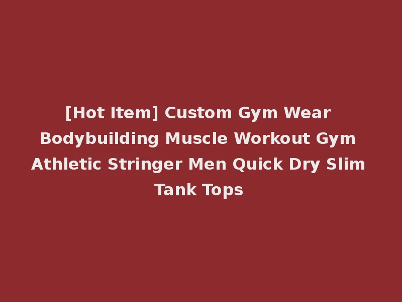 [Hot Item] Custom Gym Wear Bodybuilding Muscle Workout Gym Athletic Stringer Men Quick Dry Slim Tank Tops