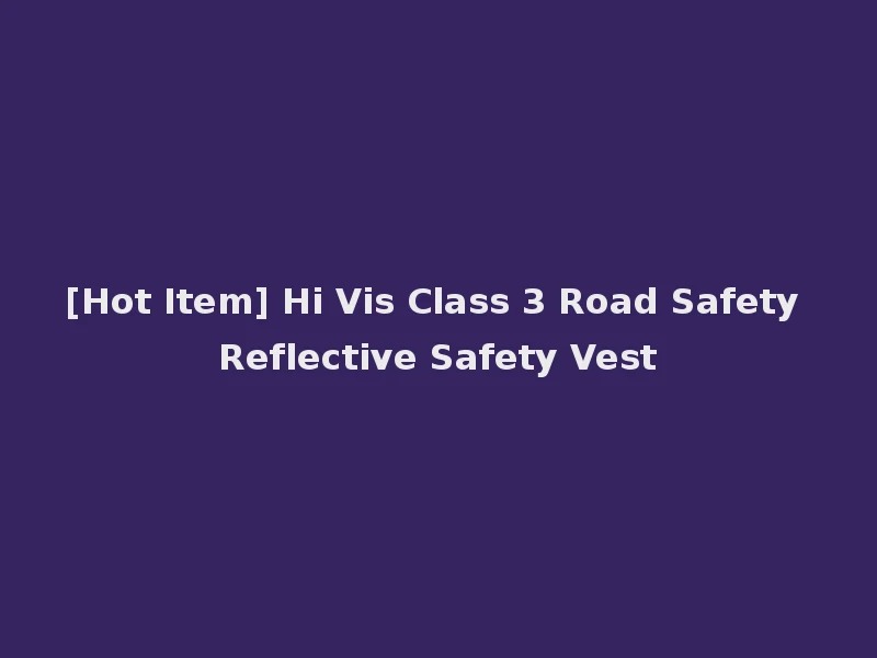 [Hot Item] Hi Vis Class 3 Road Safety Reflective Safety Vest