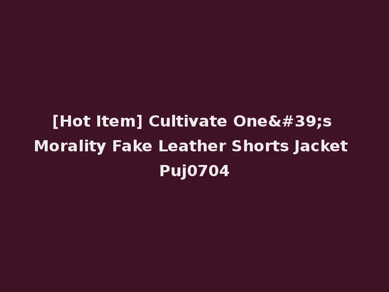 [Hot Item] Cultivate One's Morality Fake Leather Shorts Jacket Puj0704
