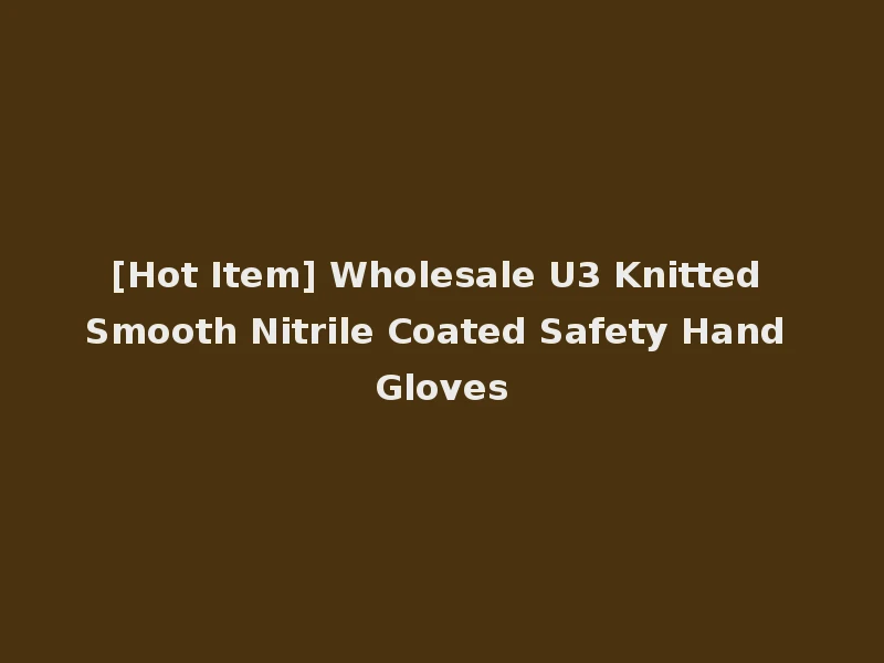 [Hot Item] Wholesale U3 Knitted Smooth Nitrile Coated Safety Hand Gloves