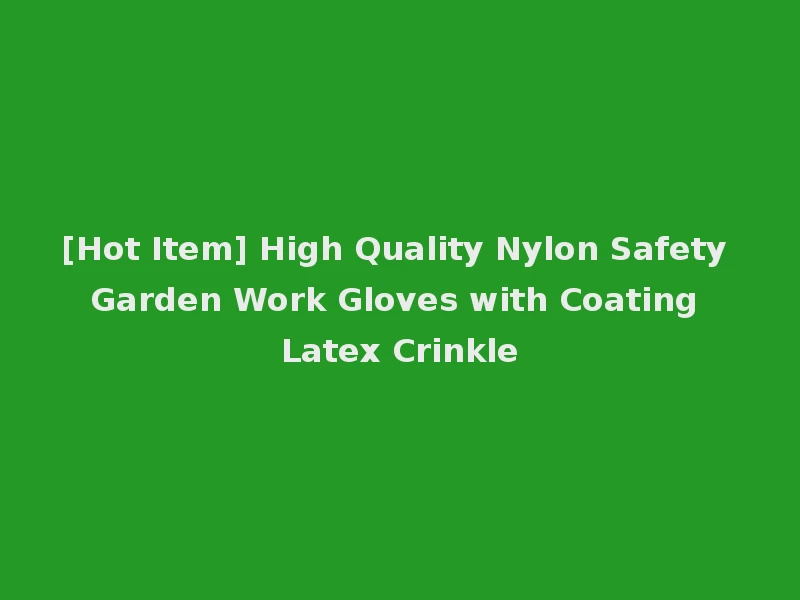 [Hot Item] High Quality Nylon Safety Garden Work Gloves with Coating Latex Crinkle