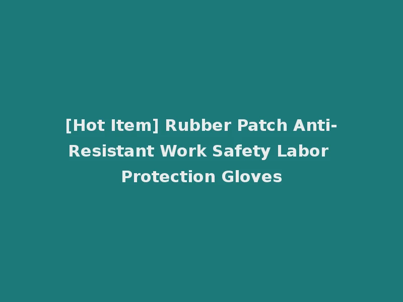 [Hot Item] Rubber Patch Anti-Resistant Work Safety Labor Protection Gloves