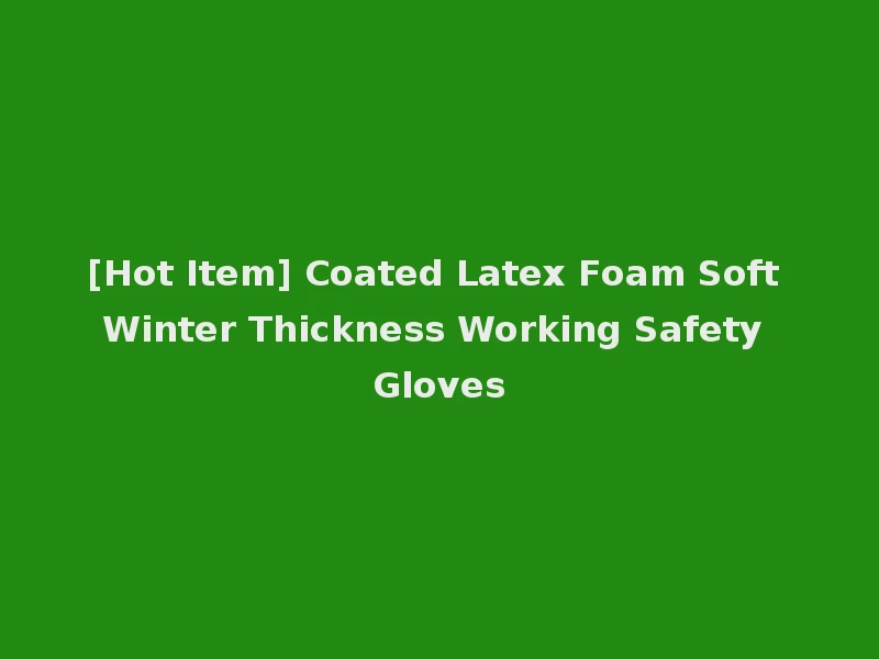 [Hot Item] Coated Latex Foam Soft Winter Thickness Working Safety Gloves