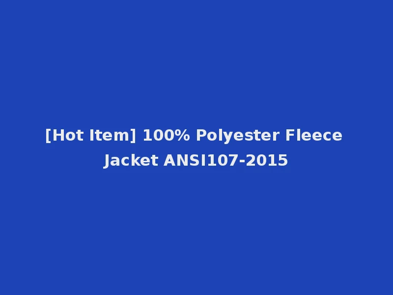 [Hot Item] 100% Polyester Fleece Jacket ANSI107-2015